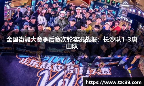 全国街舞大赛季后赛次轮实况战报：长沙队1-3唐山队