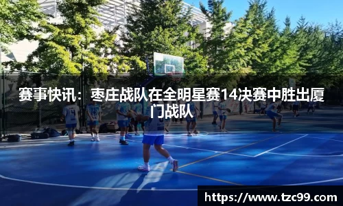 赛事快讯：枣庄战队在全明星赛14决赛中胜出厦门战队