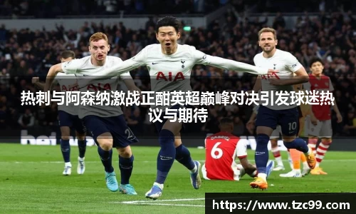 热刺与阿森纳激战正酣英超巅峰对决引发球迷热议与期待